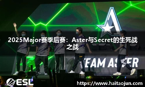 2025Major赛季后赛：Aster与Secret的生死战之战