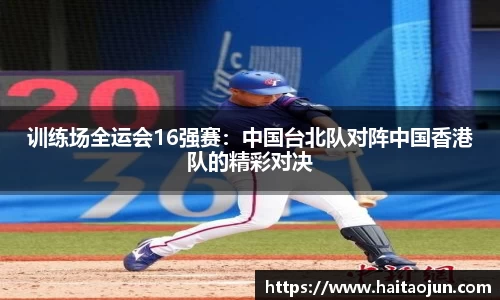 训练场全运会16强赛：中国台北队对阵中国香港队的精彩对决