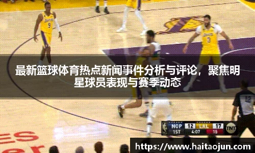 最新篮球体育热点新闻事件分析与评论，聚焦明星球员表现与赛季动态