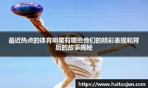 最近热点的体育明星有哪些他们的精彩表现和背后的故事揭秘