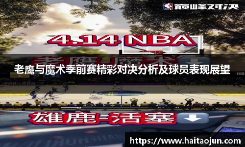 老鹰与魔术季前赛精彩对决分析及球员表现展望