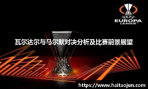 瓦尔达尔与马尔默对决分析及比赛前景展望